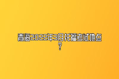 青海2022年3月托福考试地点？