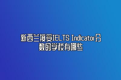 新西兰接受IELTS Indicator分数的学校有哪些