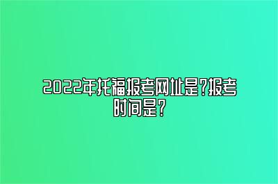 2022年托福报考网址是？报考时间是？