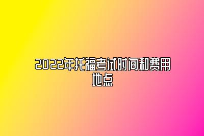 2022年托福考试时间和费用地点