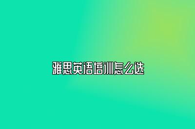 雅思英语培训怎么选