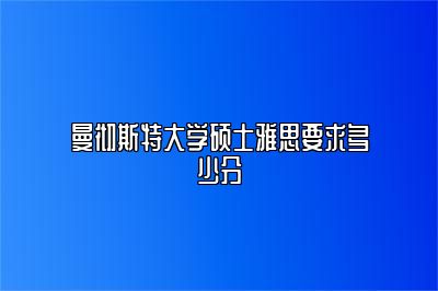 曼彻斯特大学硕士雅思要求多少分