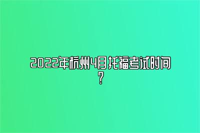 2022年杭州4月托福考试时间？