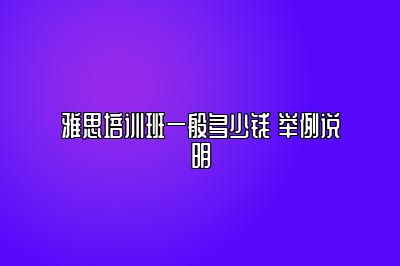 雅思培训班一般多少钱 举例说明