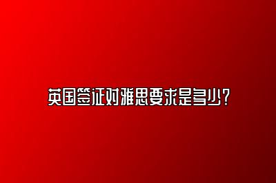 英国签证对雅思要求是多少？