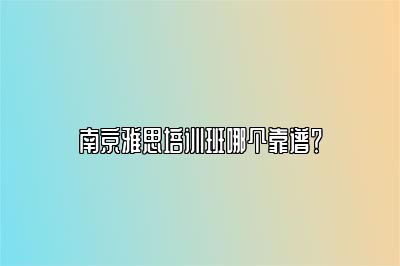 南京雅思培训班哪个靠谱？