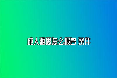 成人雅思怎么报名 条件