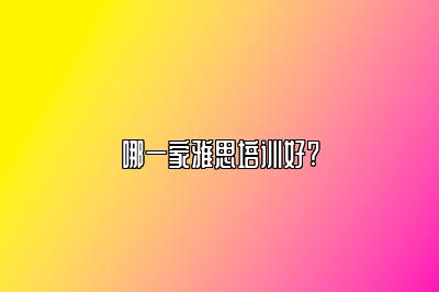 哪一家雅思培训好?