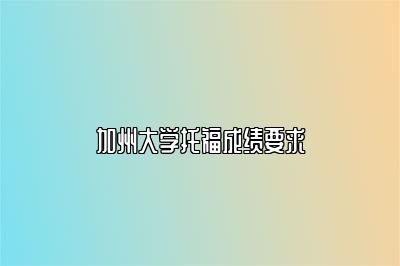 加州大学托福成绩要求