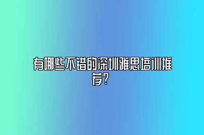有哪些不错的深圳雅思培训推荐? 