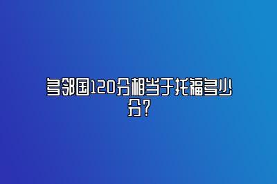 多邻国120分相当于托福多少分？