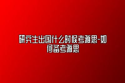 研究生出国什么时候考雅思-如何备考雅思