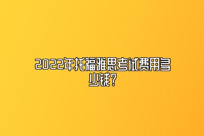 2022年托福雅思考试费用多少钱？