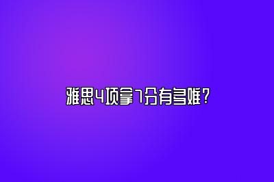 雅思4项拿7分有多难?