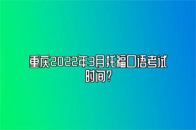 重庆2022年3月托福口语考试时间?