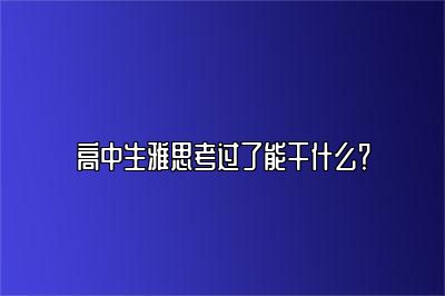 高中生雅思考过了能干什么？