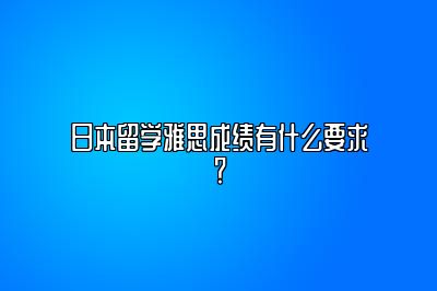 日本留学雅思成绩有什么要求？