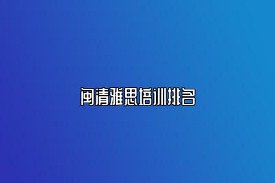 闽清雅思培训排名