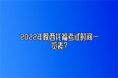 2022年陕西托福考试时间一览表？