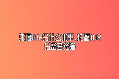 托福102分什么水平，托福102分备考经验