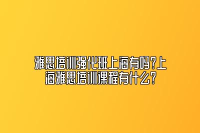 雅思培训强化班上海有吗？上海雅思培训课程有什么？