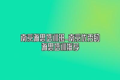 南京雅思培训班_南京优秀的雅思培训推荐