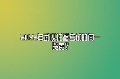 2022年武汉托福考试时间一览表？