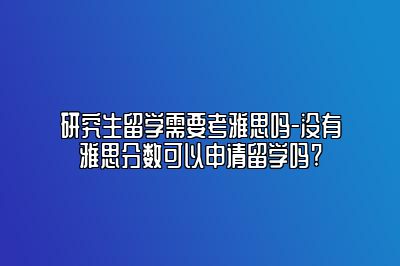 研究生留学需要考雅思吗-没有雅思分数可以申请留学吗?