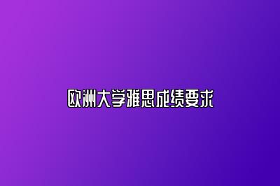 欧洲大学雅思成绩要求