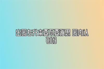 出国专升本要不要雅思 国内认可吗 