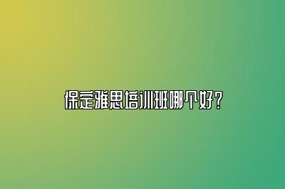 保定雅思培训班哪个好？