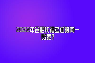 2022年合肥托福考试时间一览表？