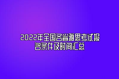 2022年全国各省雅思考试报名条件及时间汇总