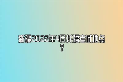 新疆2022年4月托福考试地点?