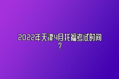 2022年天津4月托福考试时间？