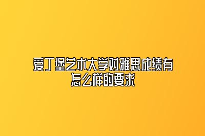 爱丁堡艺术大学对雅思成绩有怎么样的要求