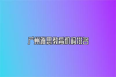 广州雅思教育机构排名