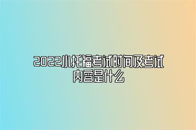 2022小托福考试时间及考试内容是什么