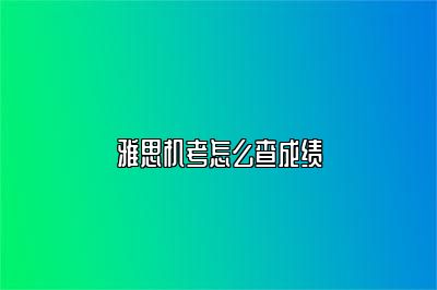 雅思机考怎么查成绩