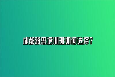成都雅思培训班如何选择？