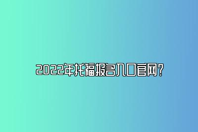 2022年托福报名入口官网？