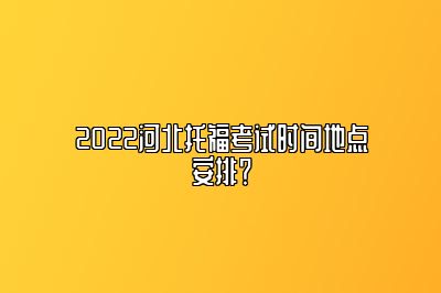 2022河北托福考试时间地点安排？