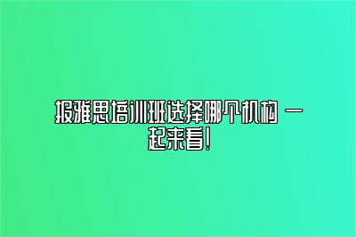 报雅思培训班选择哪个机构 一起来看！