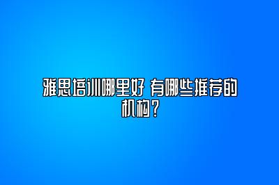 雅思培训哪里好 有哪些推荐的机构？