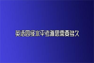 英语四级水平考雅思需要多久