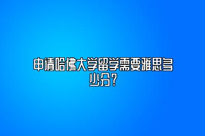 申请哈佛大学留学需要雅思多少分？