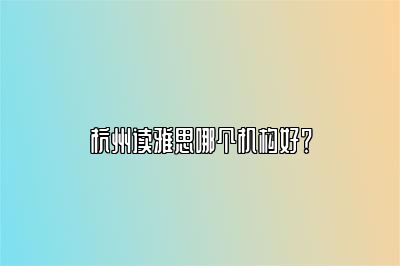 杭州读雅思哪个机构好？