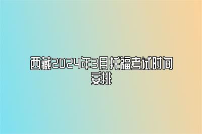 西藏2024年3月托福考试时间安排