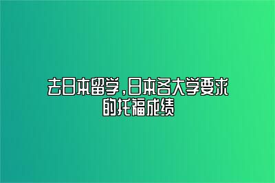 去日本留学，日本各大学要求的托福成绩