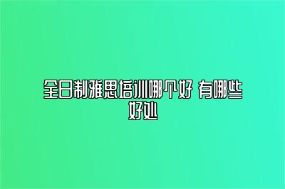 全日制雅思培训哪个好 有哪些好处